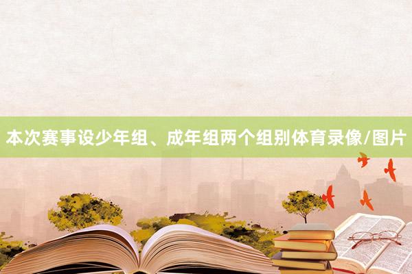 本次赛事设少年组、成年组两个组别体育录像/图片