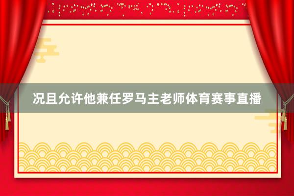 况且允许他兼任罗马主老师体育赛事直播
