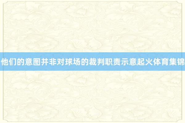他们的意图并非对球场的裁判职责示意起火体育集锦