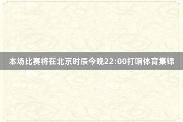本场比赛将在北京时辰今晚22:00打响体育集锦