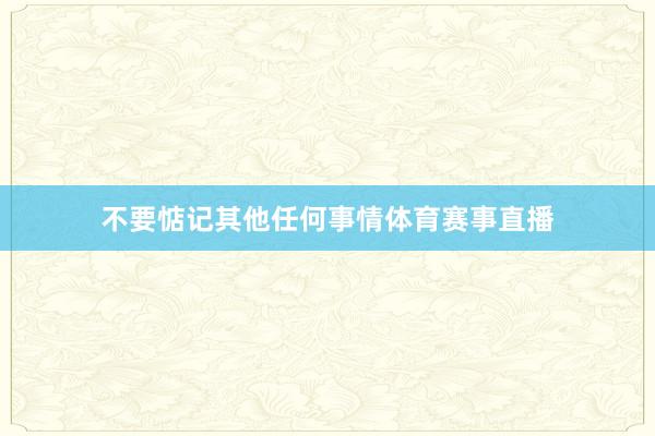 不要惦记其他任何事情体育赛事直播