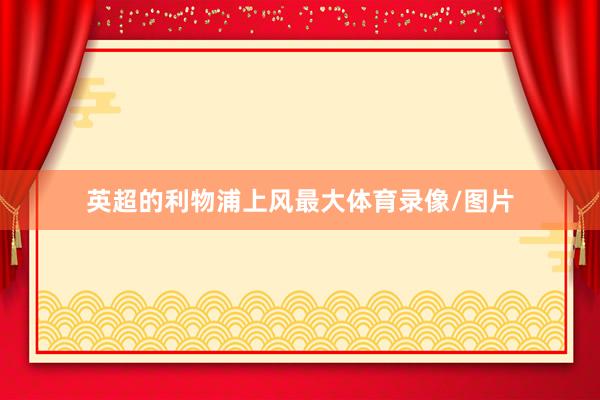 英超的利物浦上风最大体育录像/图片