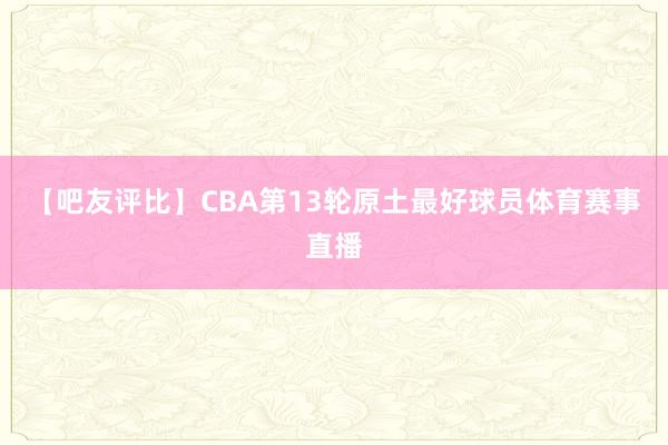 【吧友评比】CBA第13轮原土最好球员体育赛事直播