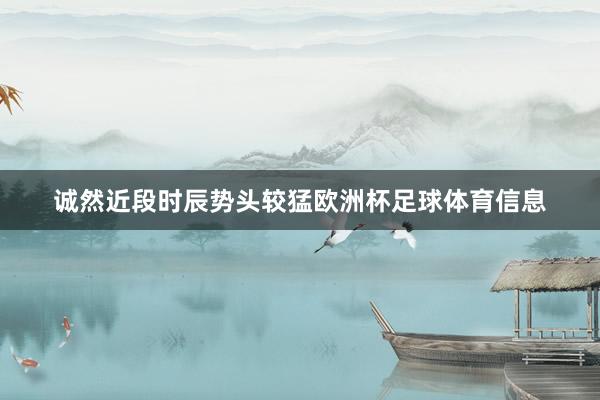 诚然近段时辰势头较猛欧洲杯足球体育信息
