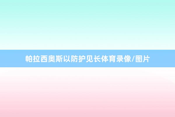 帕拉西奥斯以防护见长体育录像/图片