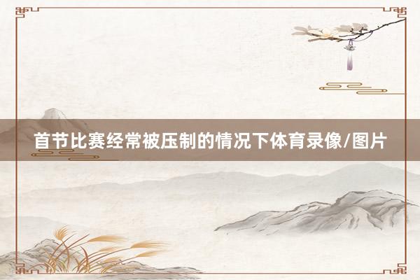 首节比赛经常被压制的情况下体育录像/图片
