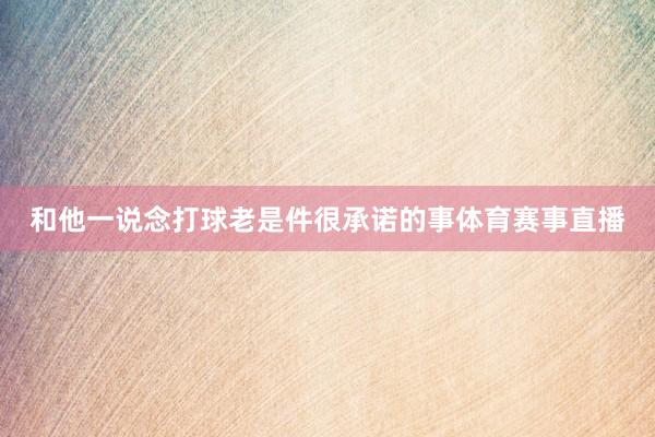 和他一说念打球老是件很承诺的事体育赛事直播