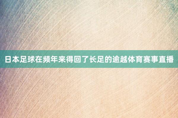 日本足球在频年来得回了长足的逾越体育赛事直播