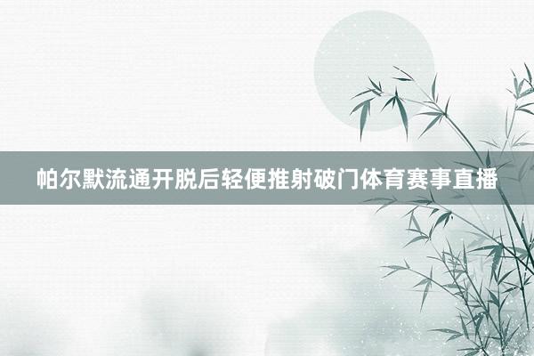帕尔默流通开脱后轻便推射破门体育赛事直播