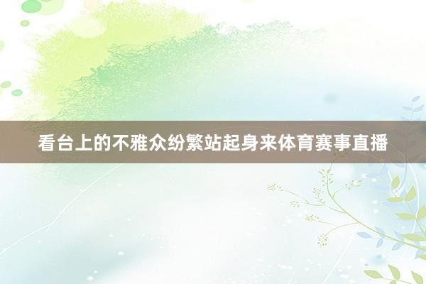 看台上的不雅众纷繁站起身来体育赛事直播