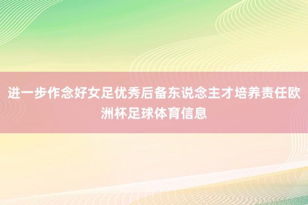 进一步作念好女足优秀后备东说念主才培养责任欧洲杯足球体育信息
