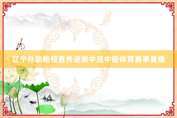 辽宁外助帕顿首秀进展中规中矩体育赛事直播
