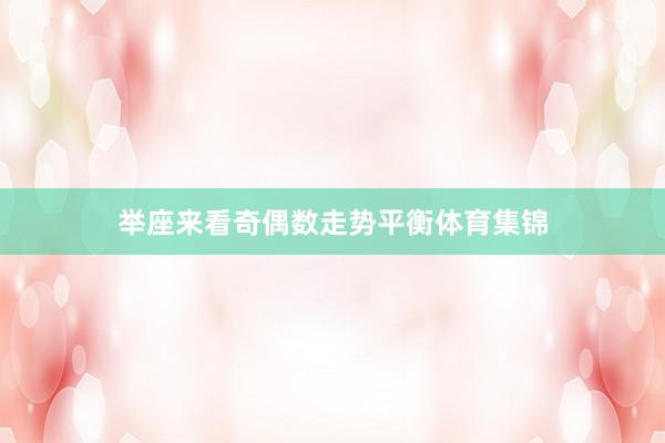 举座来看奇偶数走势平衡体育集锦