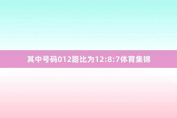其中号码012路比为12:8:7体育集锦