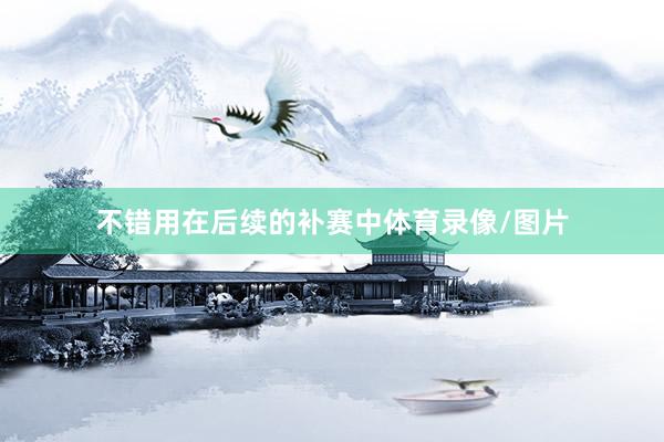 不错用在后续的补赛中体育录像/图片
