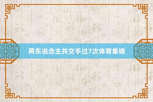 两东说念主共交手过7次体育集锦