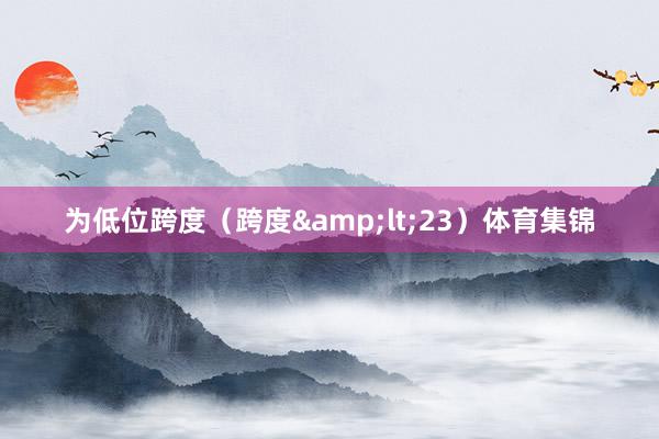 为低位跨度（跨度&lt;23）体育集锦