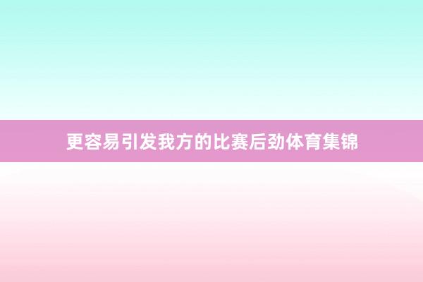 更容易引发我方的比赛后劲体育集锦