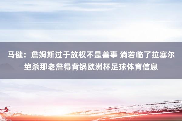 马健：詹姆斯过于放权不是善事 淌若临了拉塞尔绝杀那老詹得背锅欧洲杯足球体育信息