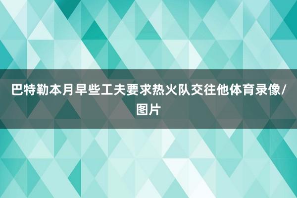 巴特勒本月早些工夫要求热火队交往他体育录像/图片