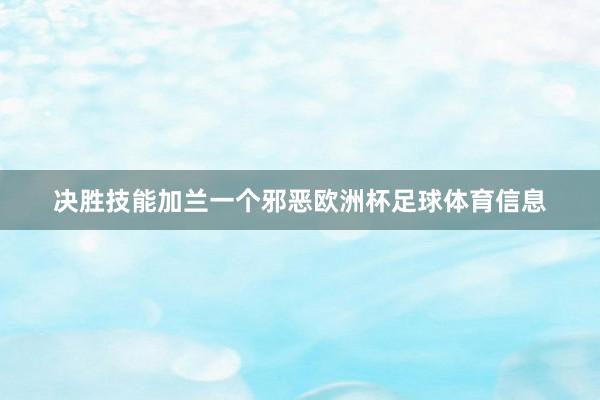 决胜技能加兰一个邪恶欧洲杯足球体育信息