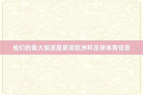 他们的最大驱逐是薪资欧洲杯足球体育信息