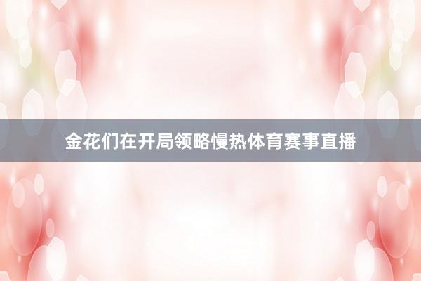 金花们在开局领略慢热体育赛事直播