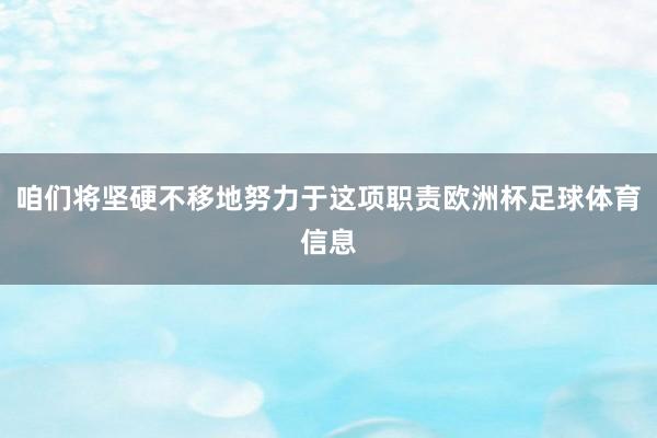 咱们将坚硬不移地努力于这项职责欧洲杯足球体育信息