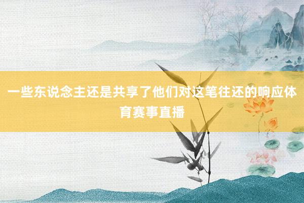 一些东说念主还是共享了他们对这笔往还的响应体育赛事直播