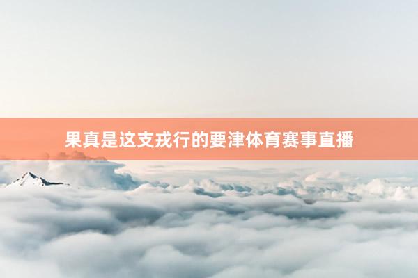 果真是这支戎行的要津体育赛事直播