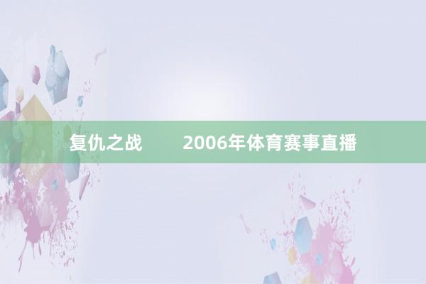 复仇之战        2006年体育赛事直播