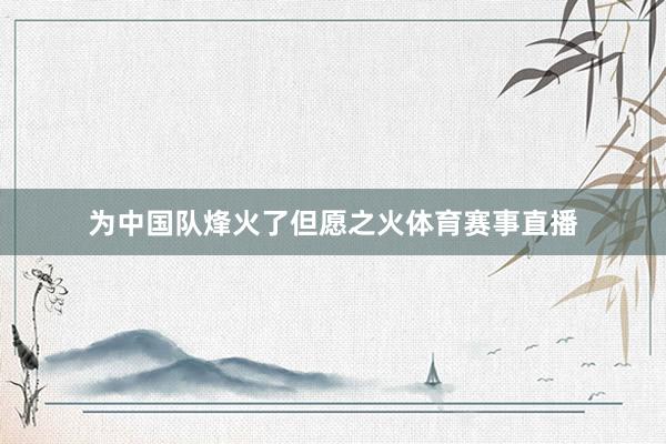 为中国队烽火了但愿之火体育赛事直播