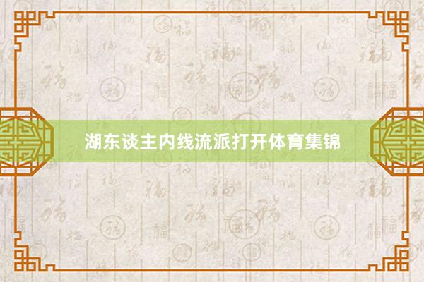 湖东谈主内线流派打开体育集锦