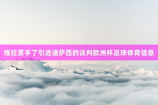 维拉罢手了引进迪萨西的谈判欧洲杯足球体育信息