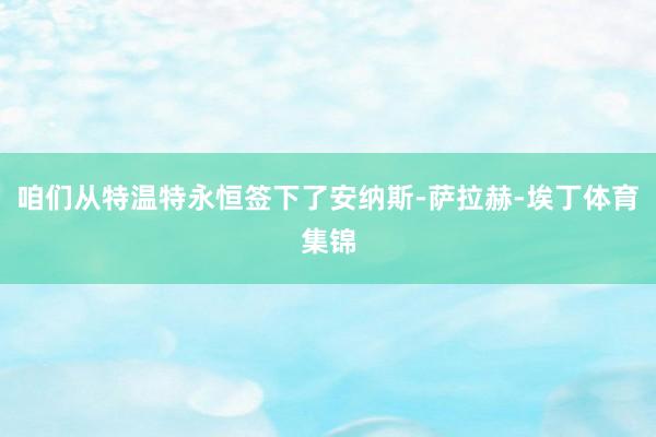咱们从特温特永恒签下了安纳斯-萨拉赫-埃丁体育集锦