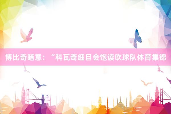 博比奇暗意：“科瓦奇细目会饱读吹球队体育集锦