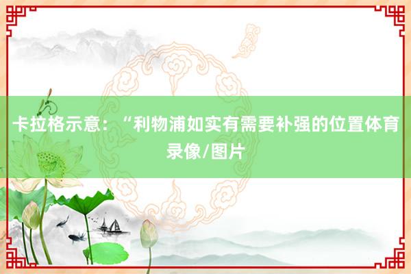 卡拉格示意：“利物浦如实有需要补强的位置体育录像/图片
