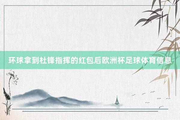 环球拿到杜锋指挥的红包后欧洲杯足球体育信息
