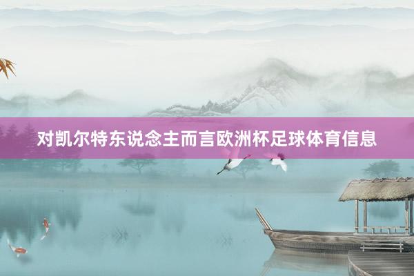 对凯尔特东说念主而言欧洲杯足球体育信息