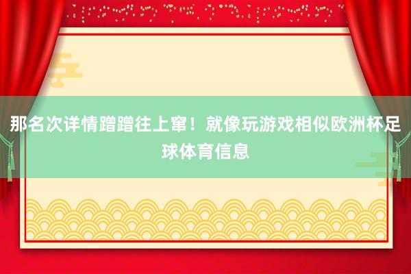 那名次详情蹭蹭往上窜！就像玩游戏相似欧洲杯足球体育信息