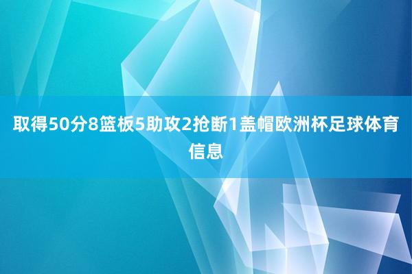取得50分8篮板5助攻2抢断1盖帽欧洲杯足球体育信息