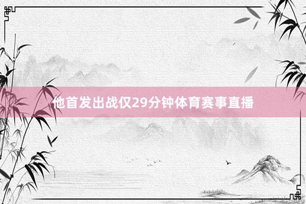 他首发出战仅29分钟体育赛事直播