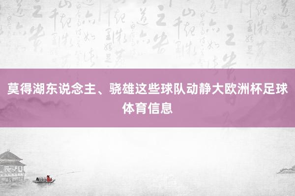 莫得湖东说念主、骁雄这些球队动静大欧洲杯足球体育信息
