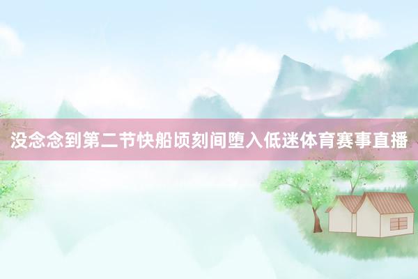 没念念到第二节快船顷刻间堕入低迷体育赛事直播