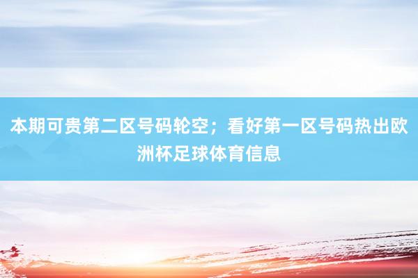 本期可贵第二区号码轮空；看好第一区号码热出欧洲杯足球体育信息