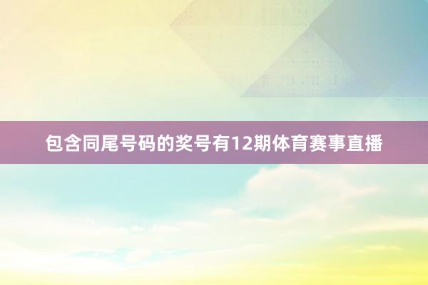 包含同尾号码的奖号有12期体育赛事直播