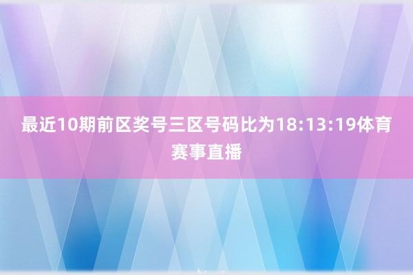 最近10期前区奖号三区号码比为18:13:19体育赛事直播