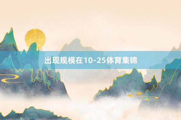 出现规模在10-25体育集锦