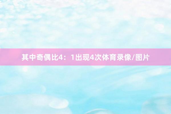 其中奇偶比4：1出现4次体育录像/图片