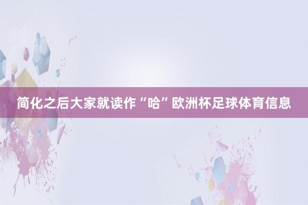 简化之后大家就读作“哈”欧洲杯足球体育信息